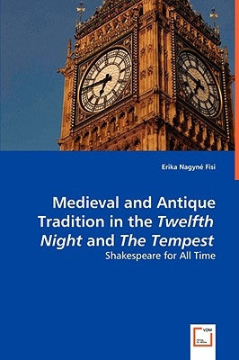 Medieval and Antique Tradition in the Twelth Night and The Tempest by Fisi, Erika Nagyné
