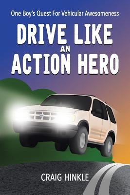 Drive Like an Action Hero: One Boy's Quest for Vehicular Awesomeness by Hinkle, Craig