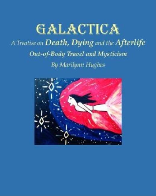 Galactica: A Treatise on Death, Dying and the Afterlife by Hughes, Marilynn