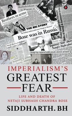 Imperialism's Greatest Fear: Life and Death of Netaji Subhash Chandra Bose by Siddharth Bh