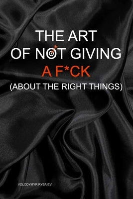 The Art of Not Giving a F*ck (About the Right Things) by Rybaiev, Volodymyr