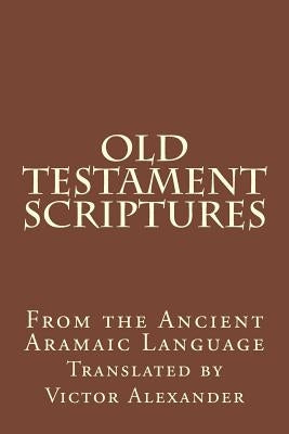 Old Testament Scriptures: From the Ancient Aramaic Language by Alexander, Victor