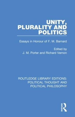 Unity, Plurality and Politics: Essays in Honour of F. M. Barnard by Porter, J. M.