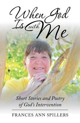 When God Is with Me: Short Stories and Poetry of God's Intervention by Spillers, Frances Ann
