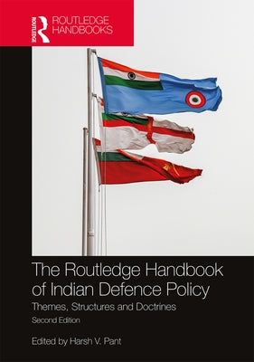 The Routledge Handbook of Indian Defence Policy: Themes, Structures and Doctrines by Pant, Harsh V.