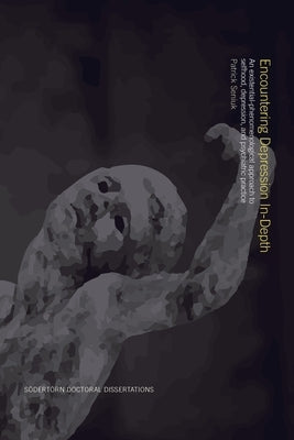 Encountering Depression In-Depth: An existential-phenomenological approach to selfhood, depression, and psychiatric practice by Seniuk, Patrick