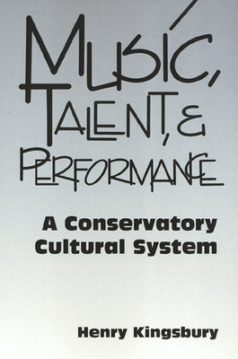 Music Talent & Performance: Conservatory Cultural System by Kingsbury, Henry