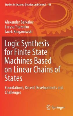 Logic Synthesis for Finite State Machines Based on Linear Chains of States: Foundations, Recent Developments and Challenges by Barkalov, Alexander