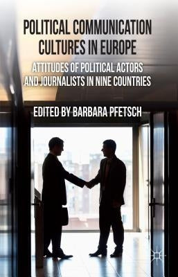 Political Communication Cultures in Europe: Attitudes of Political Actors and Journalists in Nine Countries by Pfetsch, B.