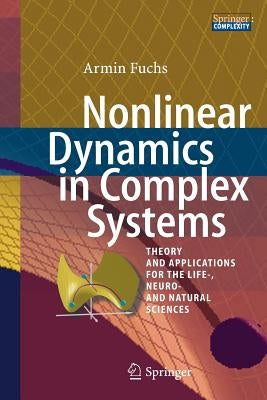 Nonlinear Dynamics in Complex Systems: Theory and Applications for the Life-, Neuro- And Natural Sciences by Fuchs, Armin