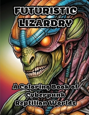 Futuristic Lizardry: A Coloring Book of Cyberpunk Reptilian Worlds by Colorzen