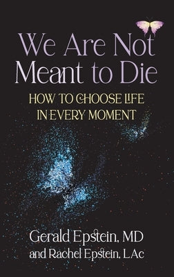 We Are Not Meant to Die: How to Choose Life in Every Moment by Epstein, Gerald