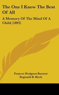 The One I Knew The Best Of All: A Memory Of The Mind Of A Child (1893) by Burnett, Frances Hodgson