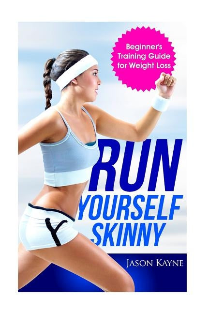 Run Yourself Skinny: The Beginner's Training Guide for Weight Loss by Kayne, Jason