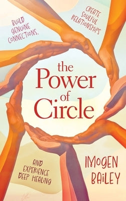 The Power of Circle: Build Genuine Connections Create Soulful Relationships and Experience Deep Healing by Bailey, Imogen
