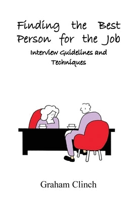 Finding the Best Person for the Job: Interview Guidelines and Techniques by Clinch, Graham