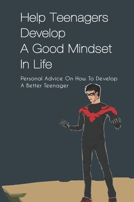 Help Teenagers Develop A Good Mindset In Life: Personal Advice On How To Develop A Better Teenager: How To Shape Your Future And Transform The World by Preite, Shandi