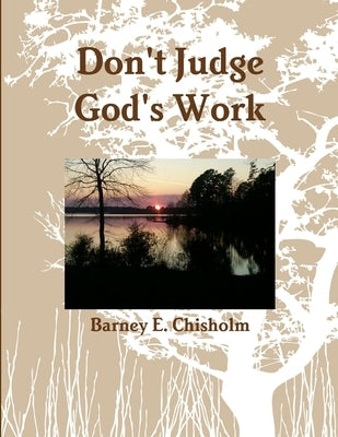 Don't Judge God's Work by Chisholm, Barney E.