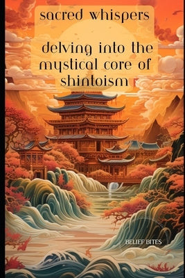 Sacred Whispers: Delving into the Mystical Core of Shintoism by Bites, Belief