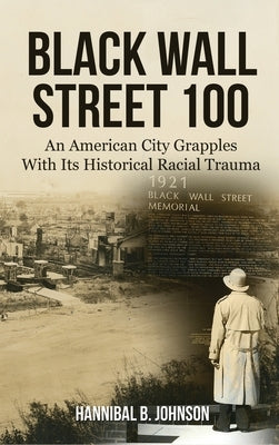 Black Wall Street 100: An American City Grapples With Its Historical Racial Trauma by Johnson, Hannibal B.