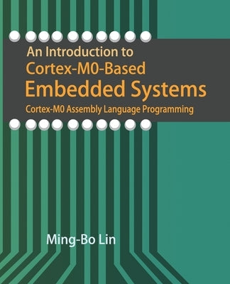 An Introduction to Cortex-M0-Based Embedded Systems: Cortex-M0 Assembly Language Programming by Lin, Ming-Bo