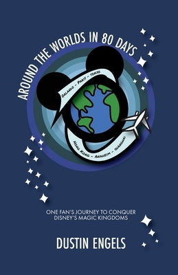 Around the Worlds in 80 Days: One Fan's Journey to Conquer Disney's Magic Kingdoms by Engels, Dustin