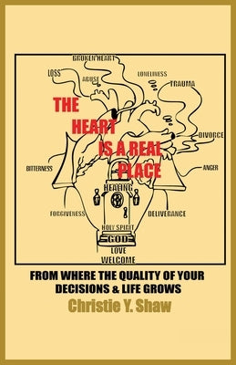 The Heart Is A Real Place: From Where the Quality of Your Decisions & Life Grows by Shaw, Christie Y.