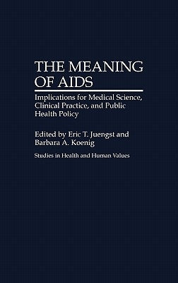 The Meaning of AIDS: Implications for Medical Science, Clinical Practice, and Public Health Policy by Juengst, Eric T.