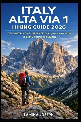 Italy Alta Via 1 Hiking Guide 2026: Dolomites Long-Distance Trail, Rifugio Routes & Alpine Trek Planning by Joseph, Lamina