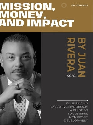 Mission, Money, and Impact: Fundraising Executive Handbook: A Guide to Successful Nonprofit Development by Rivera, Juan