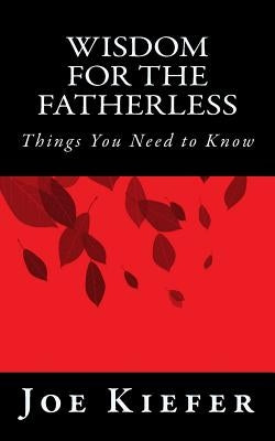Wisdom for the Fatherless: Things You Need to Know by Kiefer, Joe