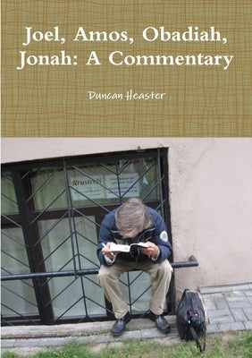 Joel, Amos, Obadiah, Jonah: A Commentary by Heaster, Duncan