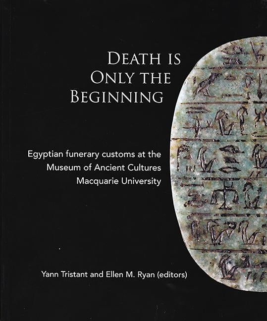 Death Is Only the Beginning: Egyptian Funerary Customs at the Museum of Ancient Cultures Macquarie University by Tristant, Yann