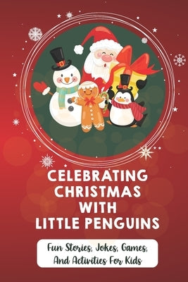 Celebrating Christmas With Little Penguins: Fun Stories, Jokes, Games, And Activities For Kids by Kraichely, Nathaniel
