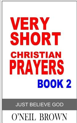 Very Short Christian Prayer Book 2: Just Believe God by Brown, O'Neil
