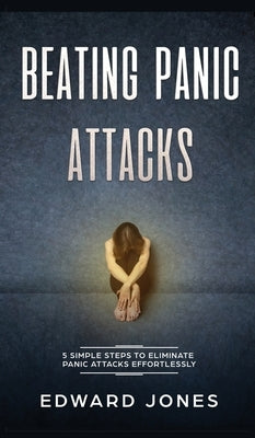 Beating Panic Attacks: 5 Simple Steps To Eliminate Panic Attacks Effortlessly by Jones, Ed