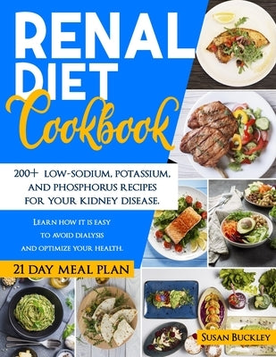 Renal Diet Cookbook: 200+ Low-Sodium, Potassium and Phosphorus Recipes for Your Kidney Disease. Learn How it is Easy to Avoid Dialysis and by Buckley, Susan