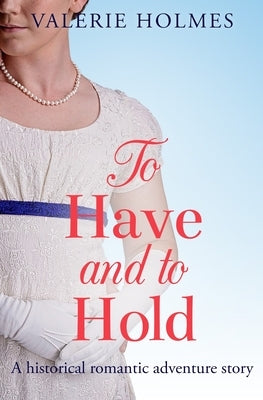 To Have And To Hold: A historical romantic adventure by Holmes, Valerie