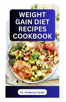 Weight Gain Diet Recipes Cookbook: How to Make Delectable High Calorie Foods for Bodybuilding by Carlos, Kimberly