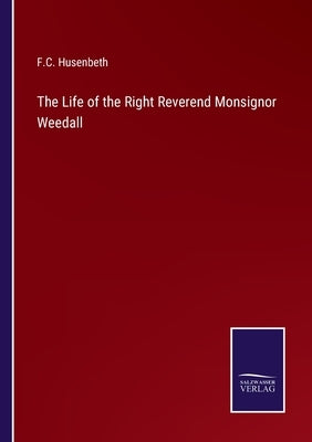 The Life of the Right Reverend Monsignor Weedall by Husenbeth, F. C.