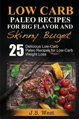 Practical Paleo: Paleo Recipes for Big Flavor and Skinny Budget: 25 Delicious Low Carb Paleo Recipes for Low-Carb Weight Loss. Paleo Co by West, J. S.