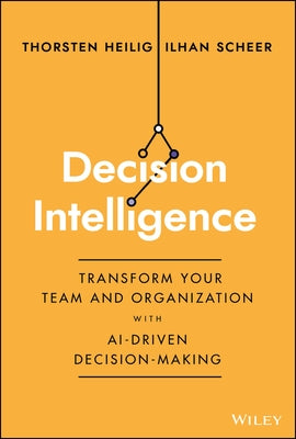 Decision Intelligence: Transform Your Team and Organization with Ai-Driven Decision-Making by Heilig, Thorsten