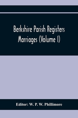 Berkshire Parish Registers. Marriages (Volume I) by P. W. Phillimore, W.