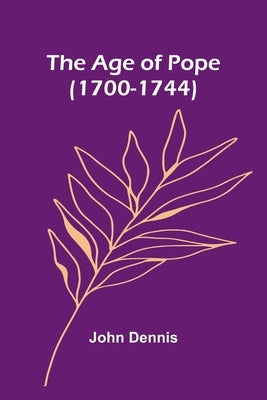 The Age of Pope (1700-1744) by Dennis, John