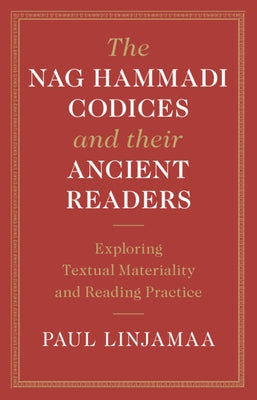 The Nag Hammadi Codices and Their Ancient Readers: Exploring Textual Materiality and Reading Practice by Linjamaa, Paul