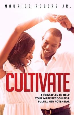 Cultivate: 4 Principles to help your mate recognize and fulfill her potential by Rogers, Maurice, Jr.