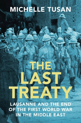 The Last Treaty: Lausanne and the End of the First World War in the Middle East by Tusan, Michelle