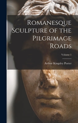 Romanesque Sculpture of the Pilgrimage Roads; Volume 1 by Porter, Arthur Kingsley