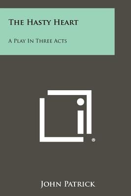The Hasty Heart: A Play In Three Acts by Patrick, John