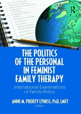 The Politics of the Personal in Feminist Family Therapy: International Examinations of Family Policy by Prouty Lyness, Anne M.